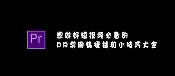 【網(wǎng)絡(luò)運(yùn)營】想做好短視頻必備的PR常用快捷鍵和小技巧大全